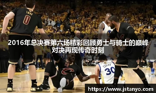 2016年总决赛第六场精彩回顾勇士与骑士的巅峰对决再现传奇时刻