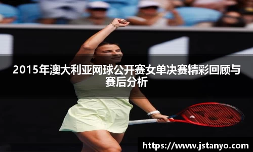 2015年澳大利亚网球公开赛女单决赛精彩回顾与赛后分析