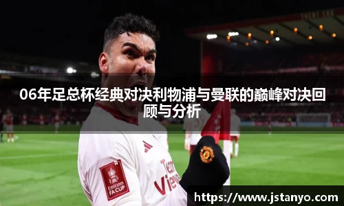 06年足总杯经典对决利物浦与曼联的巅峰对决回顾与分析