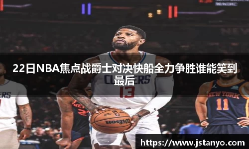 22日NBA焦点战爵士对决快船全力争胜谁能笑到最后