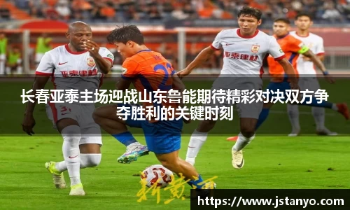 长春亚泰主场迎战山东鲁能期待精彩对决双方争夺胜利的关键时刻