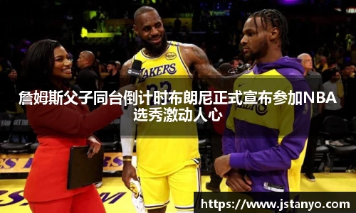 詹姆斯父子同台倒计时布朗尼正式宣布参加NBA选秀激动人心