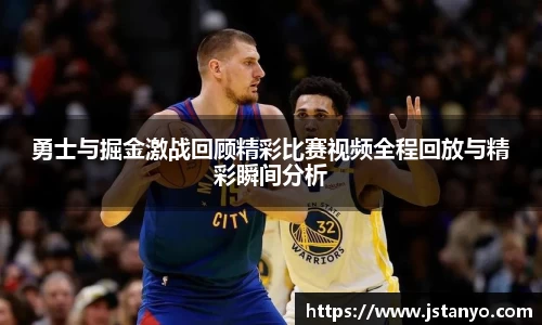 勇士与掘金激战回顾精彩比赛视频全程回放与精彩瞬间分析