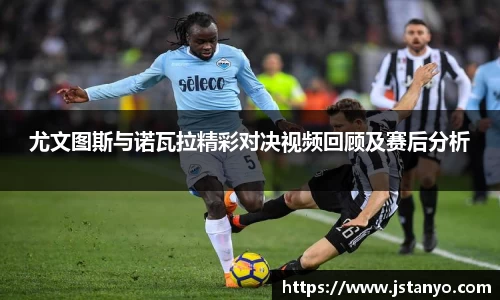 尤文图斯与诺瓦拉精彩对决视频回顾及赛后分析