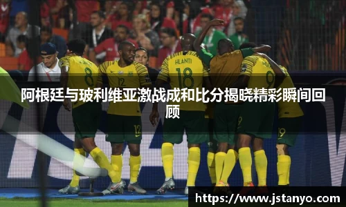 阿根廷与玻利维亚激战成和比分揭晓精彩瞬间回顾