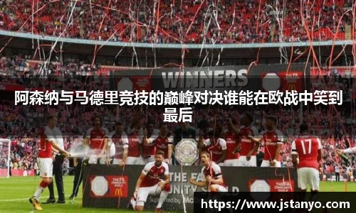阿森纳与马德里竞技的巅峰对决谁能在欧战中笑到最后