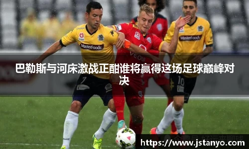 巴勒斯与河床激战正酣谁将赢得这场足球巅峰对决