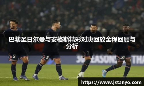 巴黎圣日尔曼与安格斯精彩对决回放全程回顾与分析