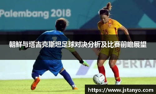 朝鲜与塔吉克斯坦足球对决分析及比赛前瞻展望
