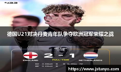 德国U21对决丹麦青年队争夺欧洲冠军荣耀之战
