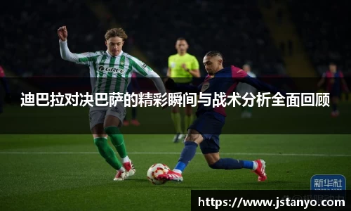 迪巴拉对决巴萨的精彩瞬间与战术分析全面回顾