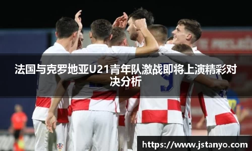 法国与克罗地亚U21青年队激战即将上演精彩对决分析