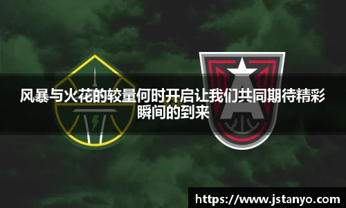 风暴与火花的较量何时开启让我们共同期待精彩瞬间的到来