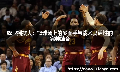 锋卫摇摆人：篮球场上的多面手与战术灵活性的完美结合