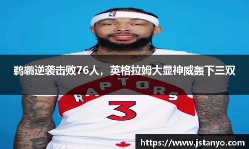鹈鹕逆袭击败76人，英格拉姆大显神威轰下三双